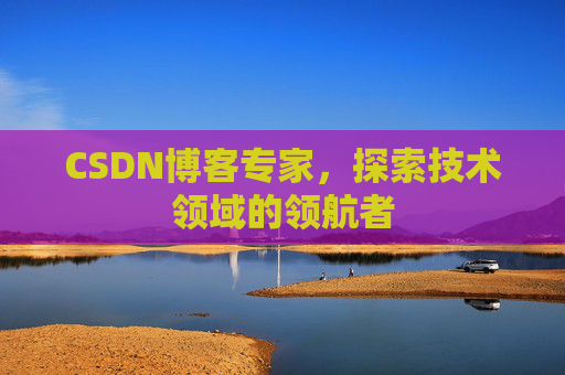 CSDN博客专家,探索技术领域的领航者 CSDN博客专家,探索技术领域的领航者